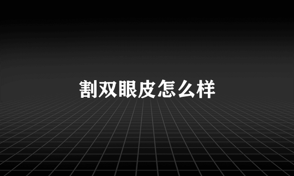 割双眼皮怎么样