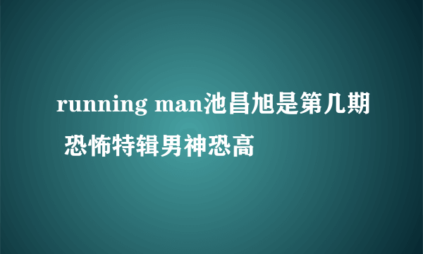 running man池昌旭是第几期 恐怖特辑男神恐高