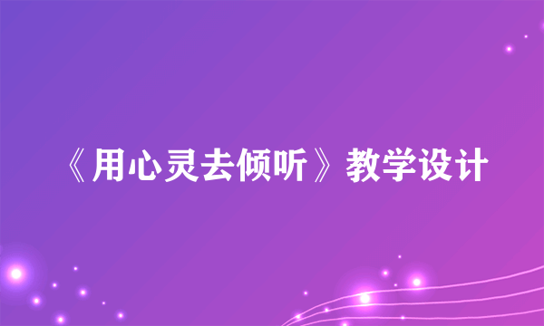 《用心灵去倾听》教学设计