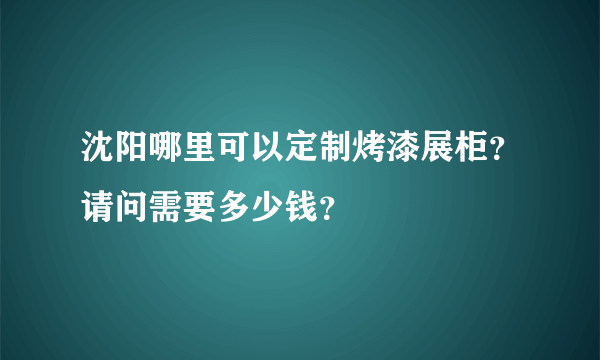 沈阳哪里可以定制烤漆展柜？请问需要多少钱？
