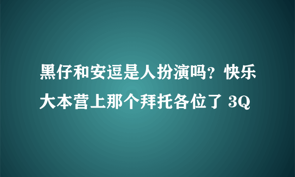 黑仔和安逗是人扮演吗？快乐大本营上那个拜托各位了 3Q