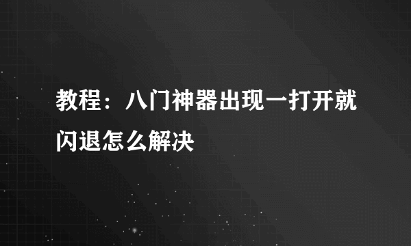 教程：八门神器出现一打开就闪退怎么解决