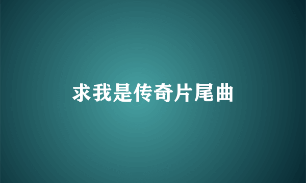 求我是传奇片尾曲