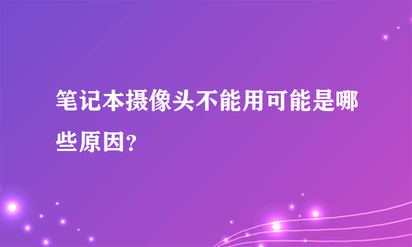 笔记本摄像头不能用可能是哪些原因？