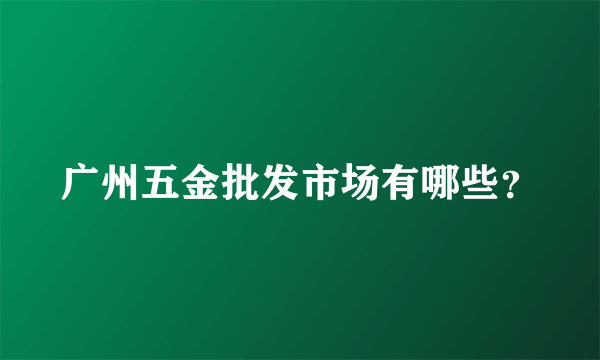 广州五金批发市场有哪些？