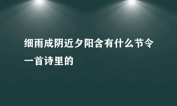 细雨成阴近夕阳含有什么节令一首诗里的