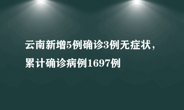 云南新增5例确诊3例无症状，累计确诊病例1697例
