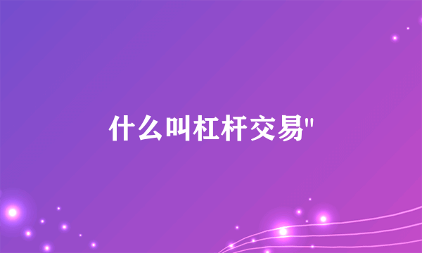 什么叫杠杆交易