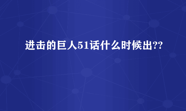 进击的巨人51话什么时候出??