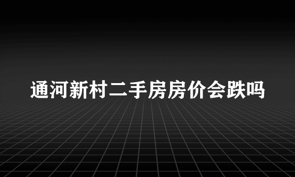 通河新村二手房房价会跌吗