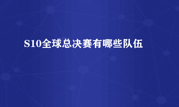 S10全球总决赛有哪些队伍