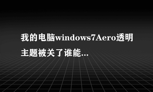 我的电脑windows7Aero透明主题被关了谁能告诉我肿么开启他吗?
