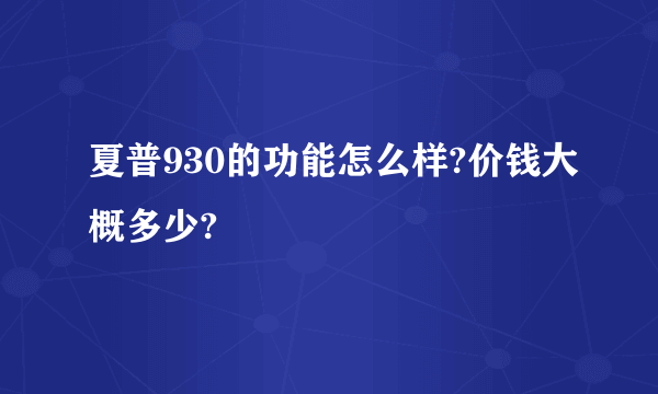 夏普930的功能怎么样?价钱大概多少?