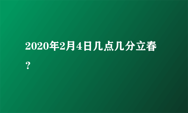 2020年2月4日几点几分立春？