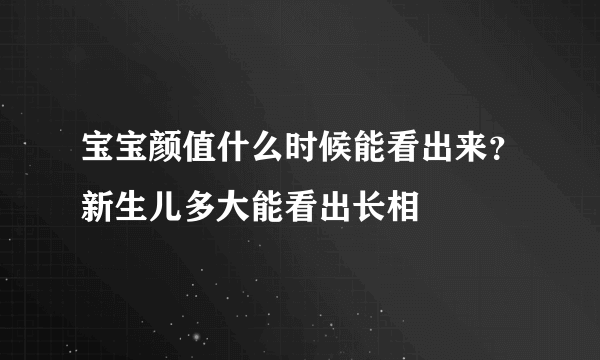 宝宝颜值什么时候能看出来？新生儿多大能看出长相