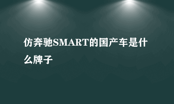 仿奔驰SMART的国产车是什么牌子