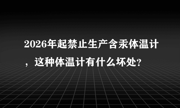 2026年起禁止生产含汞体温计，这种体温计有什么坏处？