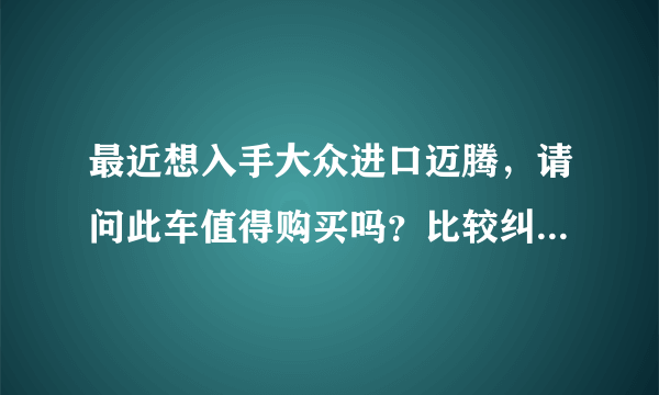 最近想入手大众进口迈腾，请问此车值得购买吗？比较纠结于大众变速箱的问题，请问进口迈腾的DCT有问题吗？