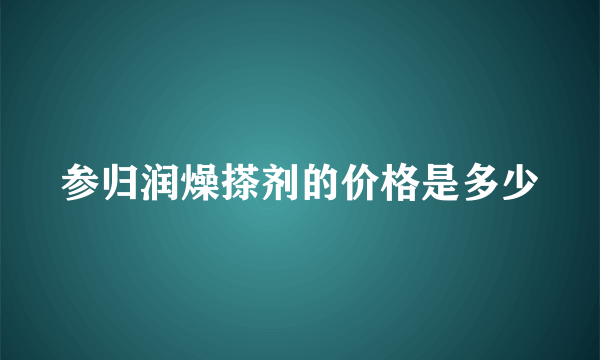 参归润燥搽剂的价格是多少