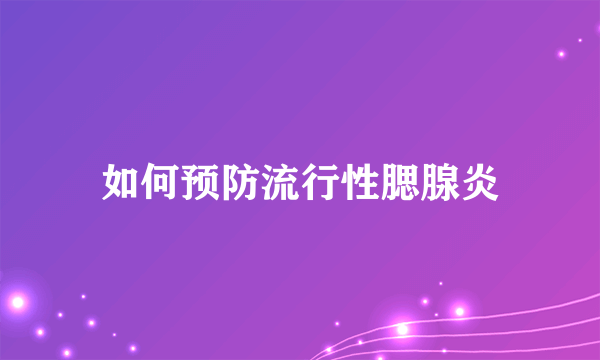 如何预防流行性腮腺炎