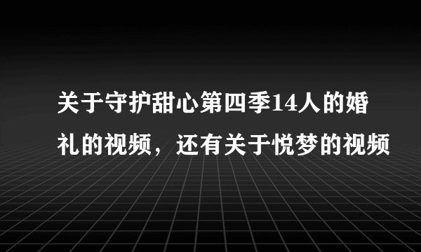 关于守护甜心第四季14人的婚礼的视频，还有关于悦梦的视频