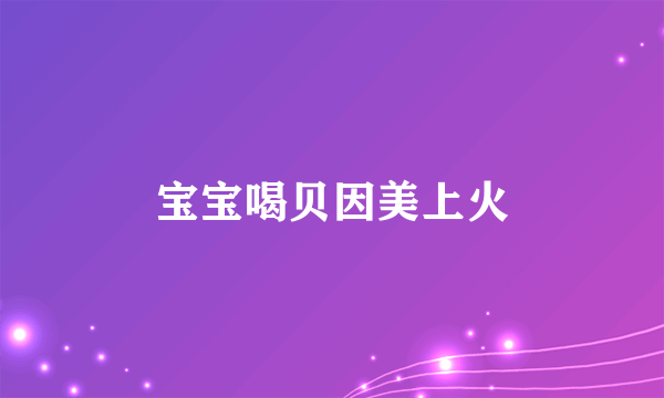 宝宝喝贝因美上火