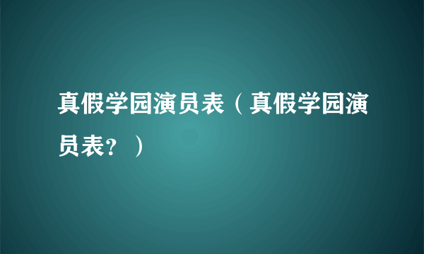 真假学园演员表（真假学园演员表？）