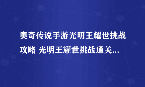 奥奇传说手游光明王耀世挑战攻略 光明王耀世挑战通关全关卡阵容分享