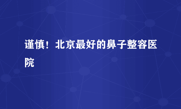 谨慎！北京最好的鼻子整容医院
