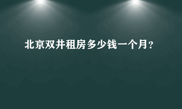 北京双井租房多少钱一个月？
