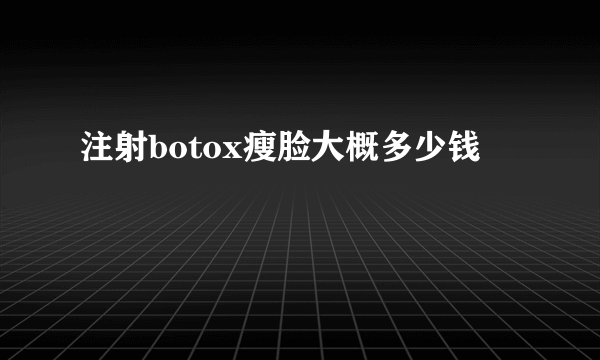 注射botox瘦脸大概多少钱