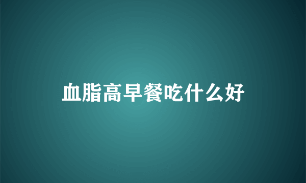 血脂高早餐吃什么好
