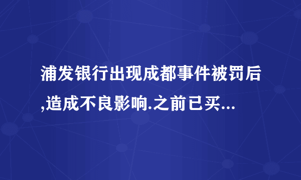 浦发银行出现成都事件被罚后,造成不良影响.之前已买理财到今年5月到期会受到影响吗？