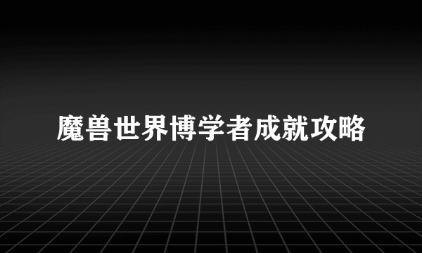 魔兽世界博学者成就攻略