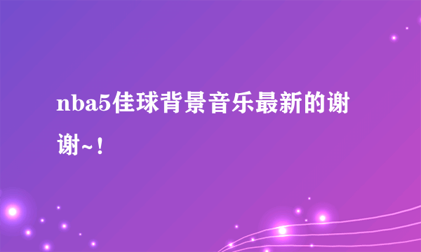 nba5佳球背景音乐最新的谢谢~！