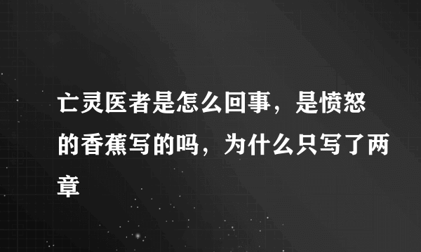 亡灵医者是怎么回事，是愤怒的香蕉写的吗，为什么只写了两章