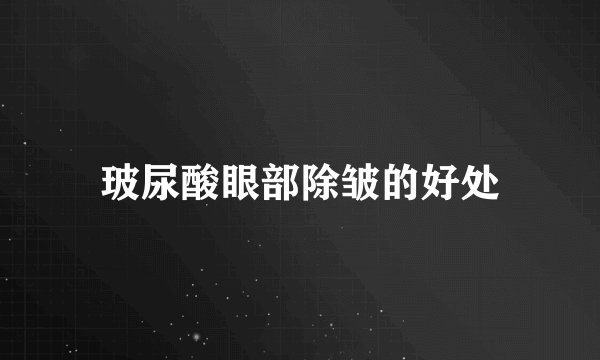 玻尿酸眼部除皱的好处