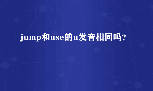 jump和use的u发音相同吗？