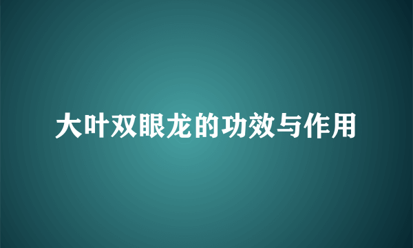 大叶双眼龙的功效与作用