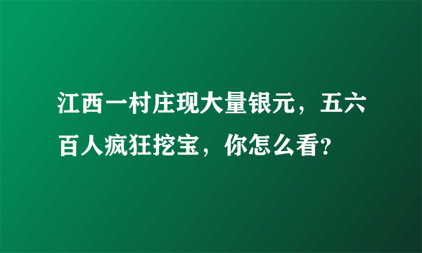 江西一村庄现大量银元，五六百人疯狂挖宝，你怎么看？