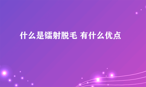 什么是镭射脱毛 有什么优点