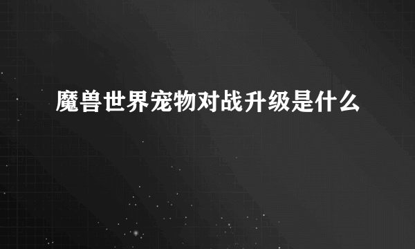 魔兽世界宠物对战升级是什么
