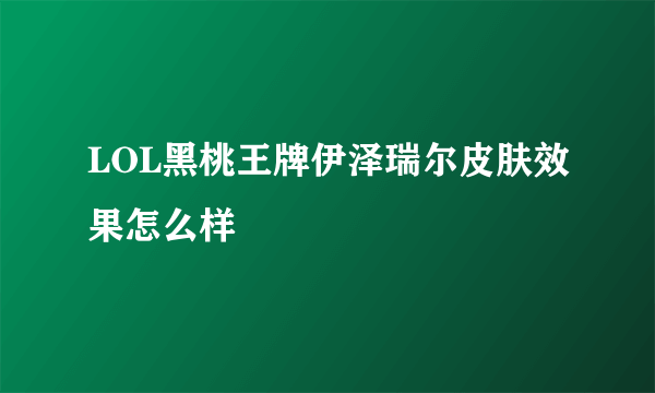 LOL黑桃王牌伊泽瑞尔皮肤效果怎么样