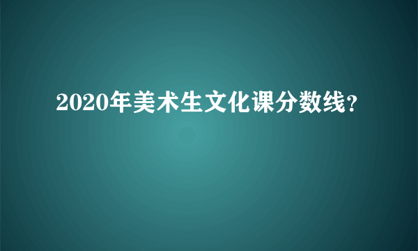 2020年美术生文化课分数线？