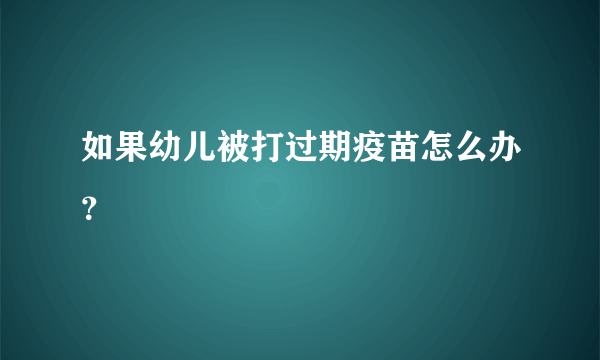 如果幼儿被打过期疫苗怎么办？