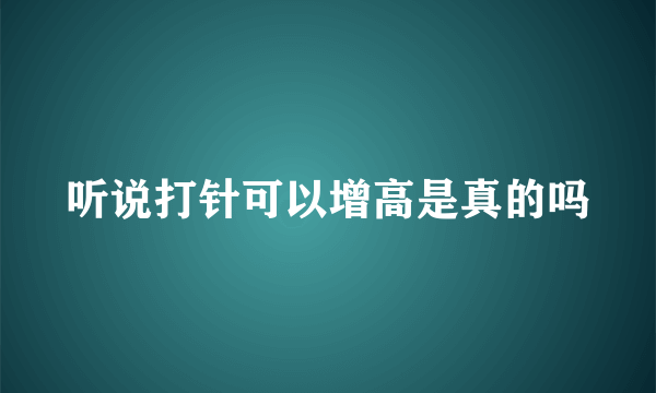 听说打针可以增高是真的吗