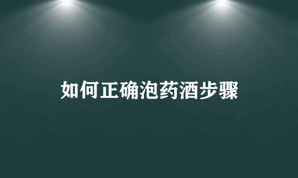 如何正确泡药酒步骤