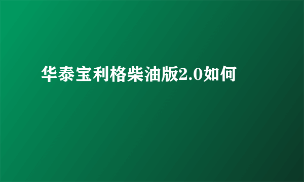 华泰宝利格柴油版2.0如何