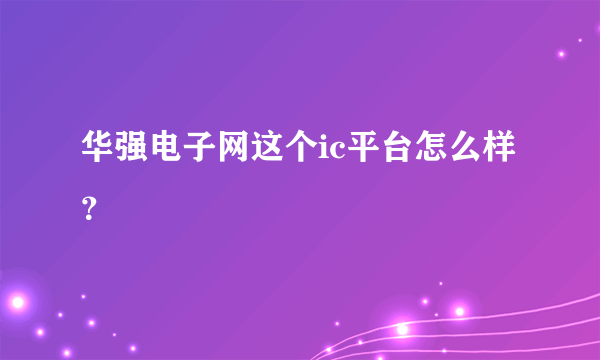 华强电子网这个ic平台怎么样？