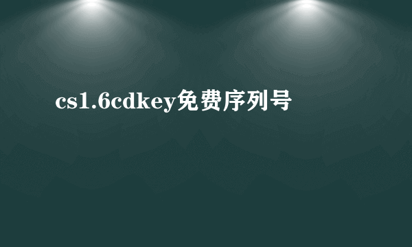 cs1.6cdkey免费序列号